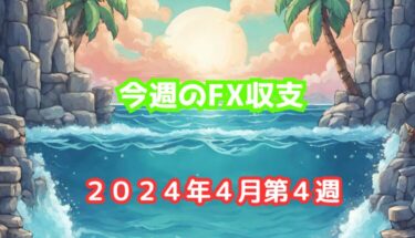 今週のFX収支【2024年4月第4週(4/22-26)】