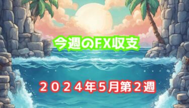 今週のFX収支【2024年5月第2週(5/13-17)】