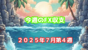 今週のFX収支【2025年7月第4週(7/21-25)】